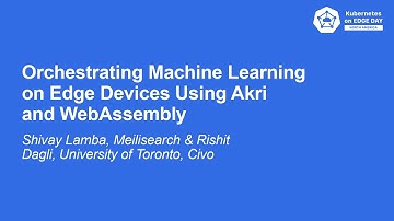 Orchestrating Machine Learning on Edge Devices Using Akri and WebAsse... Shivay Lamba & Rishit Dagli
