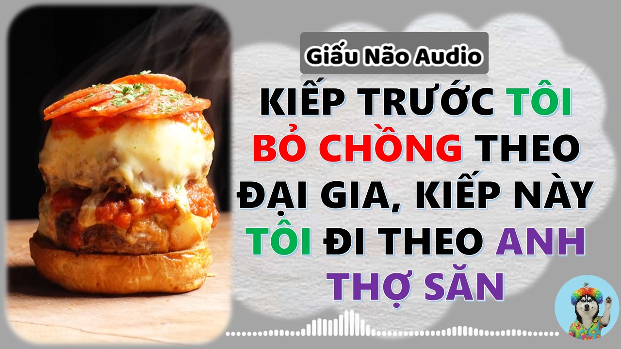 KIẾP TRƯỚC TÔI BỎ CHỒNG THEO ĐẠI GIA KIẾP NÀY TÔI ĐI THEO ANH THỢ SĂN | GIẤU NÃO AUDIO SỐ 20