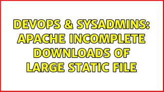 DevOps & SysAdmins: Apache incomplete downloads of large static file