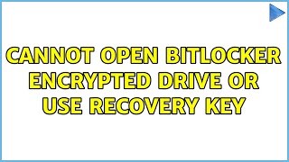 Cannot open BitLocker encrypted drive or use recovery key
