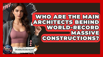 Who Are the Main Architects Behind World-Record Massive Constructions? - Epic World Record Holders