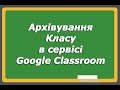 Архівування Класу в сервісі Google Classroom