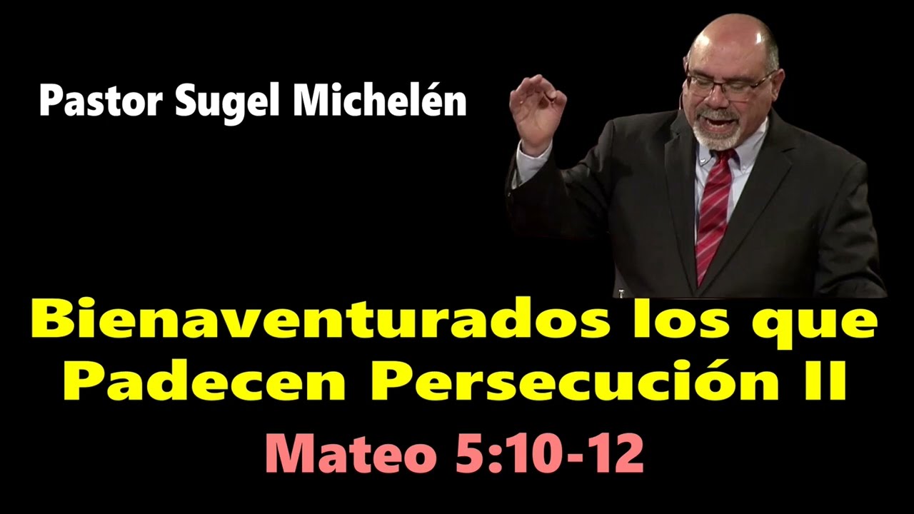 Bienaventurados los que Padecen Persecución II (Mateo 5:10-12)  Pastor Sugel Michelén