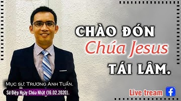 CHÀO ĐÓN CHÚA JESUS TÁI LÂM I Mục sư: Trương Anh Tuấn (16/02/2020)