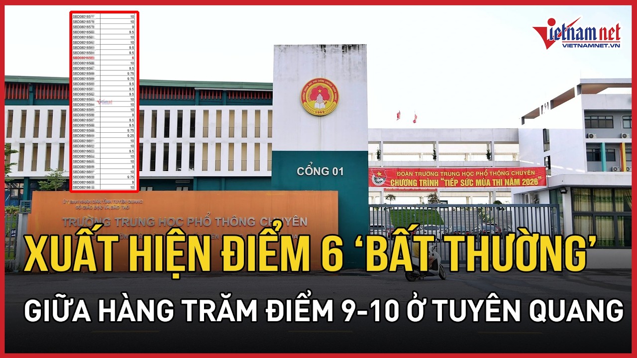 MỚI NHẤT vụ 147 điểm 10 Toán ở Tuyên Quang: Xuất hiện điểm 6 “bất thường” giữa hàng trăm điểm 9-10