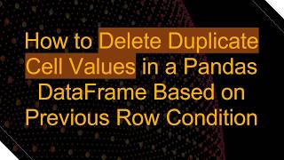 How to Delete Duplicate Cell Values in a Pandas DataFrame Based on Previous Row Condition