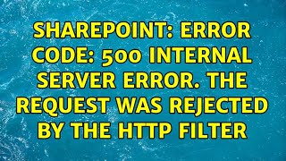 Sharepoint: Error Code: 500 Internal Server Error. The request was rejected by the HTTP filter