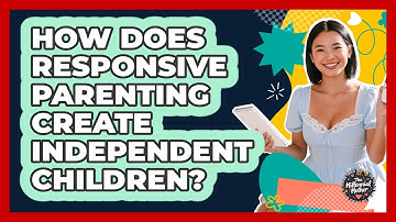 How Does Responsive Parenting Create Independent Children? - The Millennial Mother