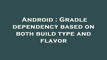 Android : Gradle dependency based on both build type and flavor