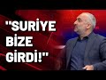 İsmail Saymaz: Sözde siz Suriye'ye girecektiniz, Suriye bize girdi!