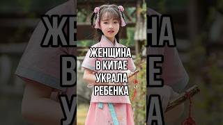 ЖЕНЩИНА УКРАЛА РЕБЕНКА #китай #дети #новости #shorts #тренды #tiktok