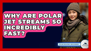 Why Are Polar Jet Streams So Incredibly Fast? - Polar Regions Uncovered