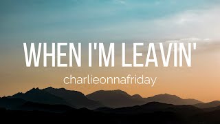 charlieonnafriday - When I'm Leavin' (Lyrics)