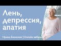 Лень, депрессия, апатия. Что делать, если делать ничего не хочется? | Ирина Блонская | Вебинар #8