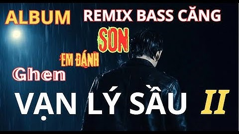 Vạn Lý Sầu II Remix x Ghen Em Đánh Son x Vạn Lý Sầu Đau x nhiều bài chọn lọc khác.