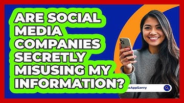 Are Social Media Companies Secretly Misusing My Information? - Be App Savvy