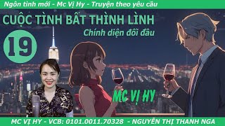 Ngôn tình hiện đại | CUỘC TÌNH BẤT THÌNH LÌNH | Tập 19: Chính diện đối đầu |Mc Vị Hy Truyện mới nhất