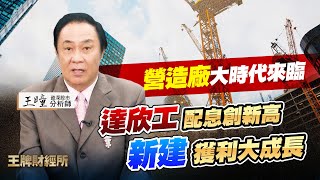 【王牌財經所】營造廠大時代來臨達欣工配息創新高 新建獲利大成長