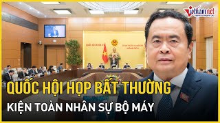 Quốc hội họp bất thường kiện toàn nhân sự, bộ máy | Báo VietNamNet