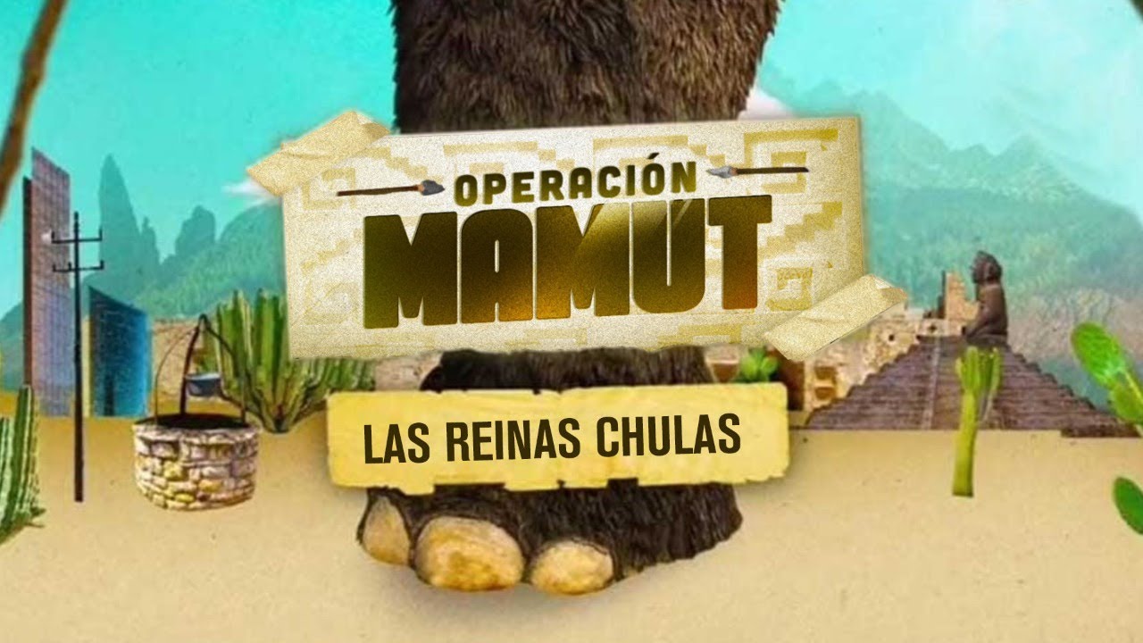 Operación Mamut  | Las Reinas Chulas