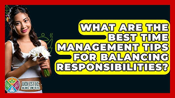 What Are The Best Time Management Tips For Balancing Responsibilities? - Holistic Balance And Bliss