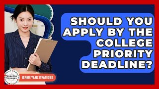 Should You Apply By The College Priority Deadline? - Senior Year Strategies