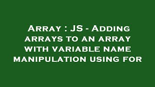 Array : JS - Adding arrays to an array with variable name manipulation using for