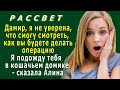 РАССВЕТ 10. «Дамир, я не уверена, что смогу смотреть, как вы будете делать операцию» - сказала Алина