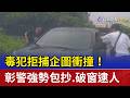 毒犯拒捕企圖衝撞！ 彰警強勢包抄.破窗逮人