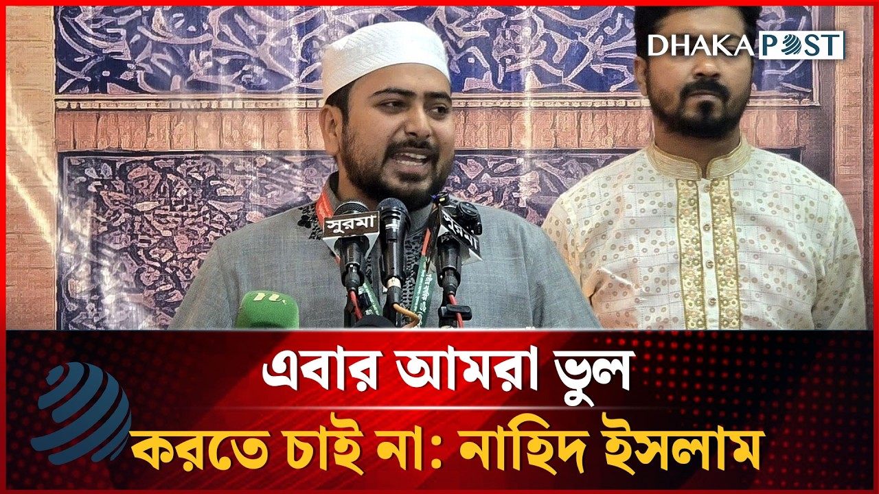এবার আমরা ভুল করতে চাই না, প্রস্তুতি নিয়ে মাঠে নামতে চাই: নাহিদ ইসলাম | Nahid Islam | Dhakapost News