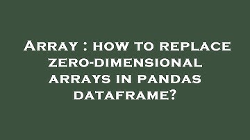 Array : how to replace zero-dimensional arrays in pandas dataframe?