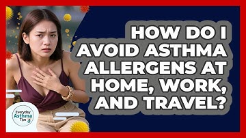 How Do I Avoid Asthma Allergens At Home, Work, And Travel? - Everyday Asthma Tips