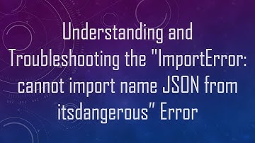 Understanding and Troubleshooting the "ImportError: cannot import name JSON from itsdangerous” Error