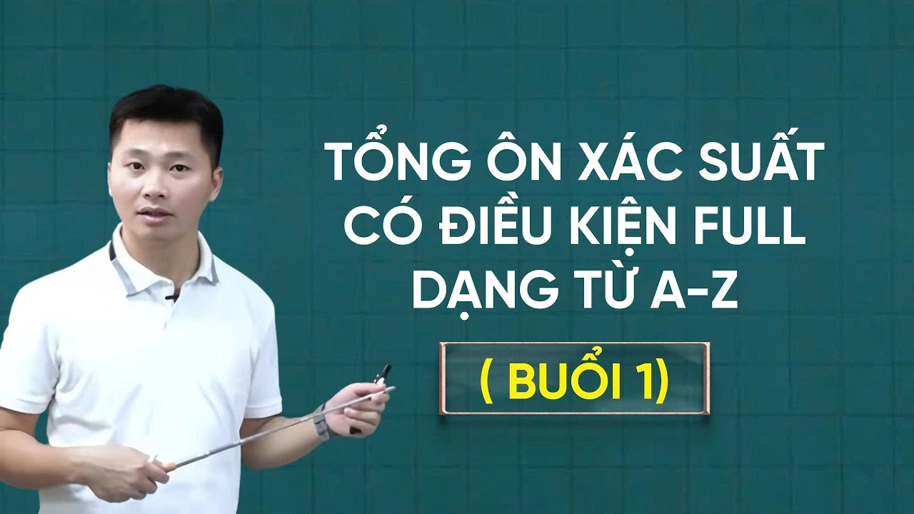 [ HÓT LIVE 2K7]- TỔNG ÔN XÁC SUẤT CÓ ĐIỀU KIỆN (Buổi 1)