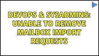 DevOps & SysAdmins: Unable to remove Mailbox Import Requests