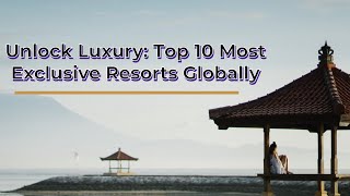 Unlock Luxury: Top 10 Most Exclusive Resorts Globally#luxury #traveling #luxury lifestyle