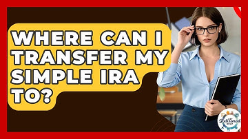Where Can I Transfer My SIMPLE IRA To? - Get Retirement Help