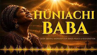 HUNIACHI BABA | Deep Swahili Worship for Inner Peace and Restoration (1 Hour Soaking Worship 🙏)