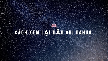 Hướng dẫn xem lại camera Dahua