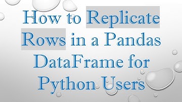 How to Replicate Rows in a Pandas DataFrame for Python Users