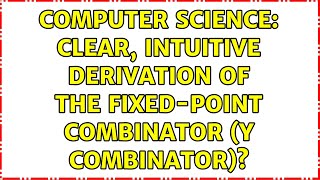 Computer Science: Clear, intuitive derivation of the fixed-point combinator (Y combinator)