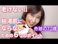 【奇跡の72歳】老けない!!枯渇肌にならないための6つのポイント❣️