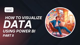 How to Visualize Data Using Power BI - Part II