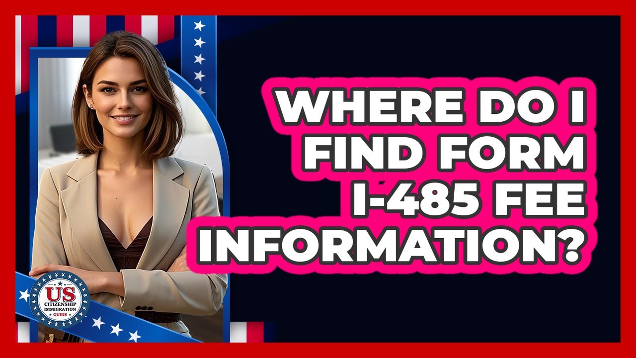 Where Do I Find Form I-485 Fee Information?
