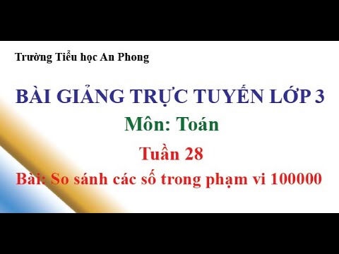 Lớp 3 - Tuần 28 - Môn: Toán - Bài: So sánh các số trong phạm vi 100000