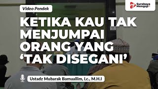 Ketika Kau Tak Menjumpai Orang Yang ‘Tak Disegani’ - Ustadz Mubarak Bamuallim, Lc., M.H.I