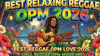 BEST RELAXING REGGAE OPM 2026 II BEST REGGAE OPM LOVE 2026 II CHILL REGGAE OPM MUSIC MIx 2026