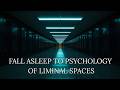 Fall Asleep to the Psychology of Liminal Spaces | 2+ Hours of Calm Narration