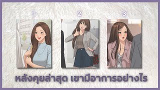 Pick a Card หลังคุยกันล่าสุด เขามีอาการอย่างไร Timeless