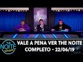 Vale a Pena Ver The Noite | Completo (22/06/19)